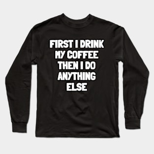 First i drink my coffee then i do anything else Long Sleeve T-Shirt